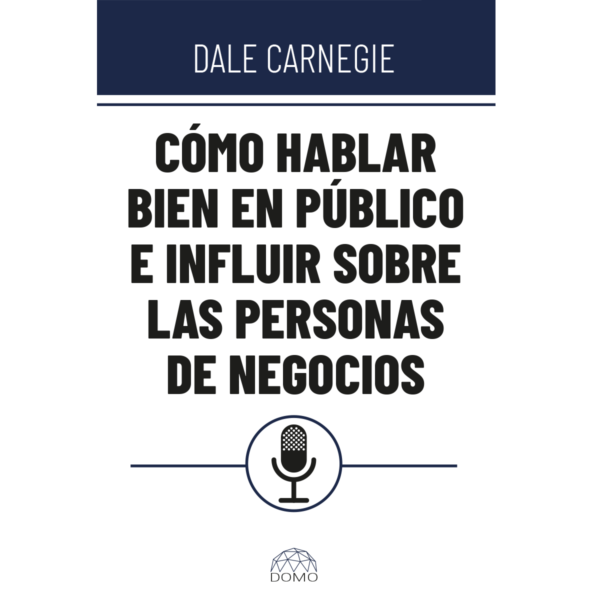 "Cómo hablar bien en público e influir sobre personas de negocios - Dale Carnegie"