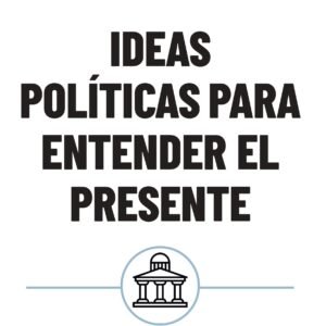 Ideas Políticas para Entender el Presente
